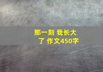 那一刻 我长大了 作文450字